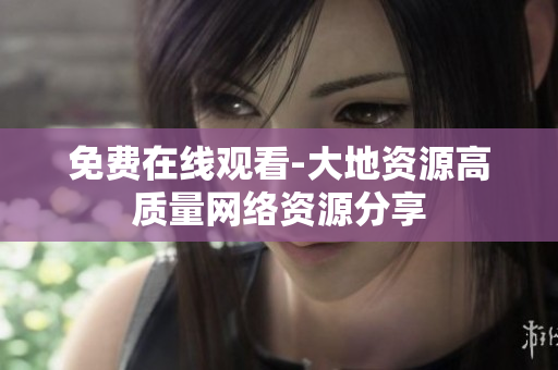 免费在线观看-大地资源高质量网络资源分享