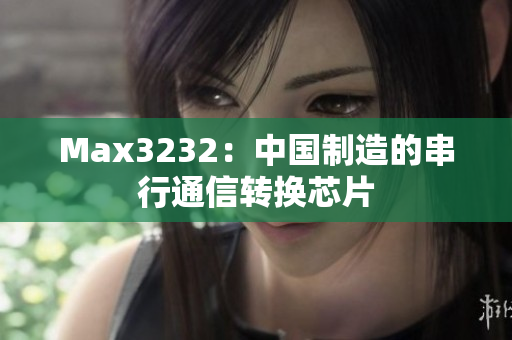 Max3232：中国制造的串行通信转换芯片