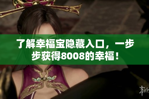 了解幸福宝隐藏入口，一步步获得8008的幸福！