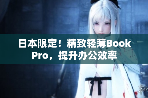 日本限定！精致轻薄BookPro，提升办公效率