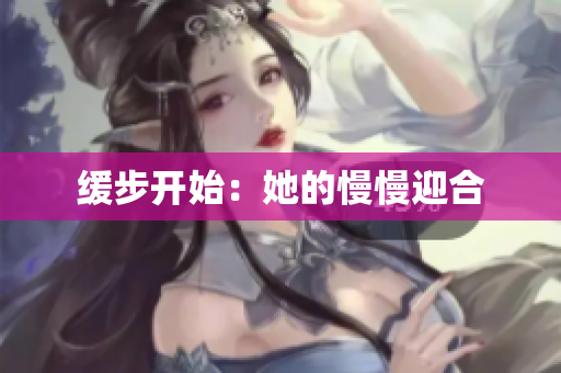 缓步开始：她的慢慢迎合
