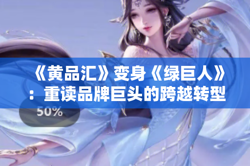 《黄品汇》变身《绿巨人》：重读品牌巨头的跨越转型
