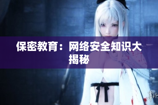 保密教育：网络安全知识大揭秘