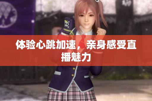 体验心跳加速，亲身感受直播魅力