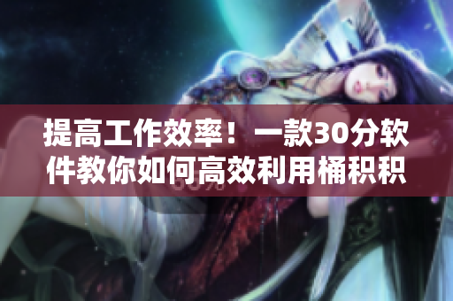 提高工作效率！一款30分软件教你如何高效利用桶积积！