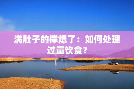 满肚子的撑爆了：如何处理过量饮食？