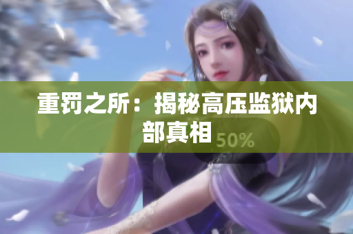 重罚之所：揭秘高压监狱内部真相