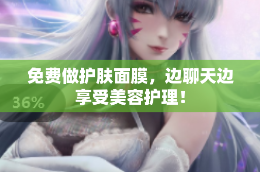 免费做护肤面膜，边聊天边享受美容护理！