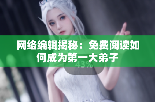 网络编辑揭秘：免费阅读如何成为第一大弟子