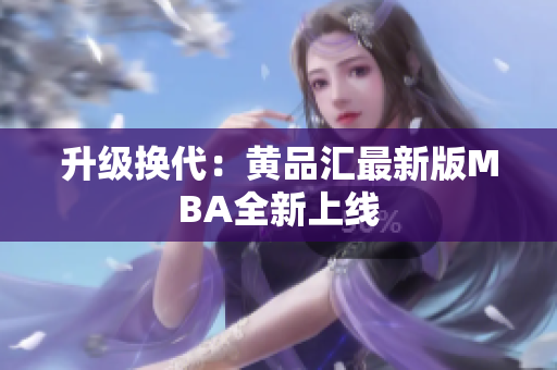 升级换代：黄品汇最新版MBA全新上线