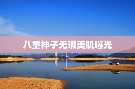 八重神子无瑕美肌曝光