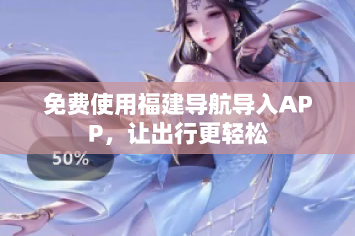 免费使用福建导航导入APP，让出行更轻松