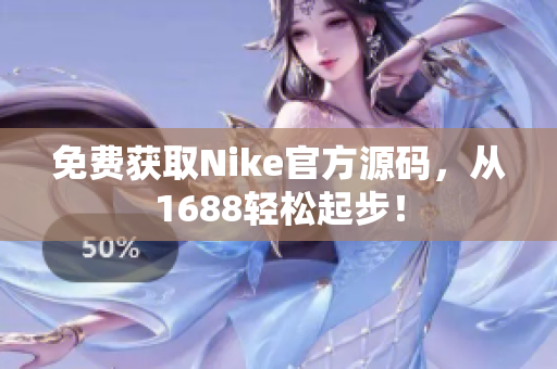 免费获取Nike官方源码，从1688轻松起步！