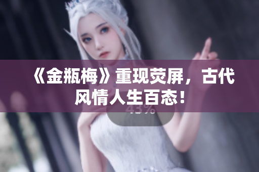 《金瓶梅》重现荧屏，古代风情人生百态！