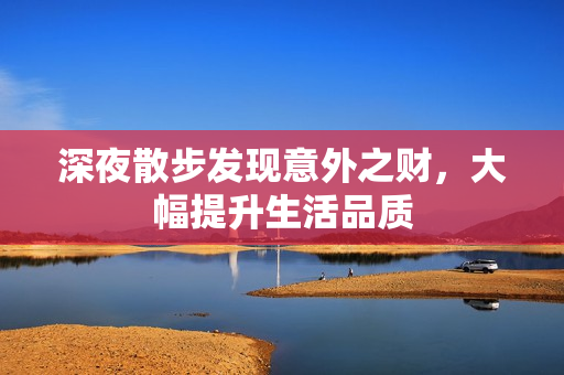 深夜散步发现意外之财，大幅提升生活品质