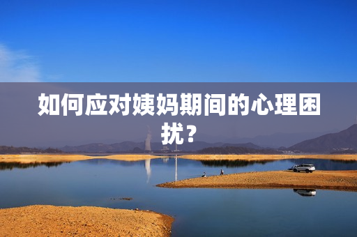 如何应对姨妈期间的心理困扰？