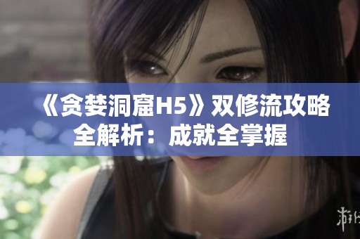 《贪婪洞窟H5》双修流攻略全解析：成就全掌握