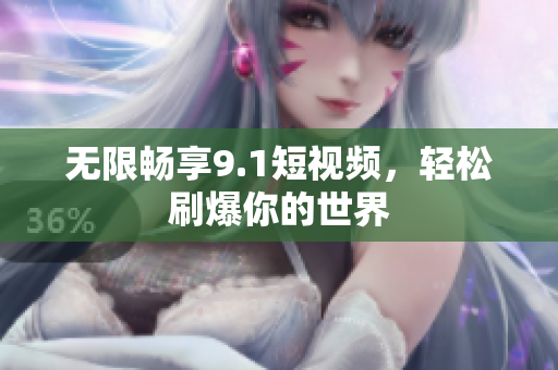 无限畅享9.1短视频，轻松刷爆你的世界