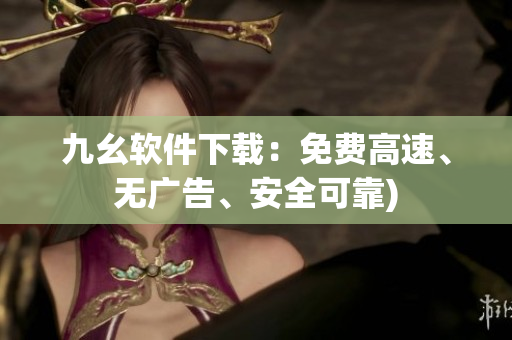 九幺软件下载：免费高速、无广告、安全可靠)