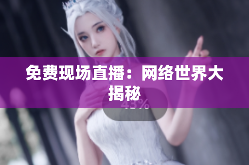 免费现场直播：网络世界大揭秘