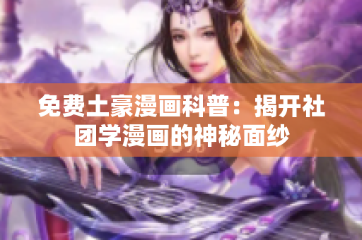 免费土豪漫画科普：揭开社团学漫画的神秘面纱