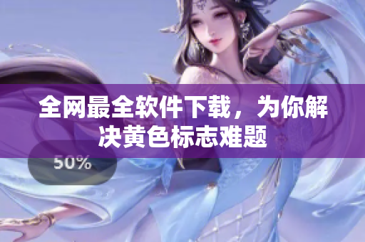 全网最全软件下载，为你解决黄色标志难题