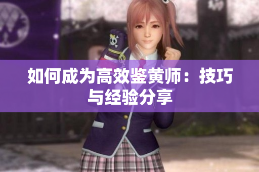 如何成为高效鉴黄师：技巧与经验分享