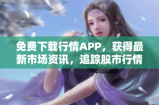 免费下载行情APP，获得最新市场资讯，追踪股市行情！