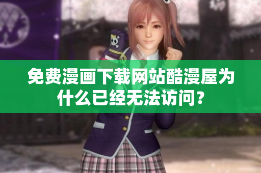免费漫画下载网站酷漫屋为什么已经无法访问？