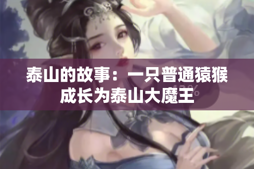 泰山的故事：一只普通猿猴成长为泰山大魔王