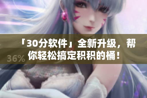 「30分软件」全新升级，帮你轻松搞定积积的桶！