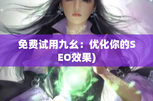 免费试用九幺：优化你的SEO效果)