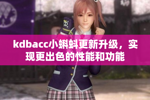 kdbacc小蝌蚪更新升级，实现更出色的性能和功能