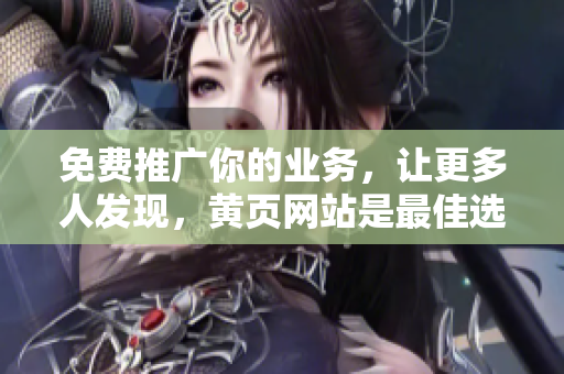 免费推广你的业务，让更多人发现，黄页网站是最佳选择！