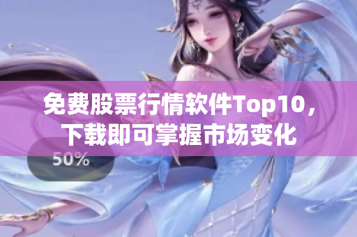 免费股票行情软件Top10，下载即可掌握市场变化