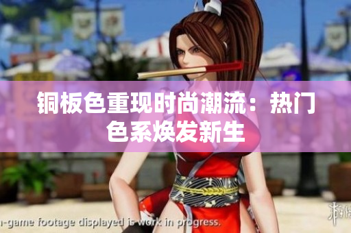 铜板色重现时尚潮流：热门色系焕发新生