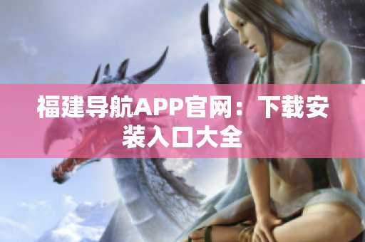 福建导航APP官网：下载安装入口大全