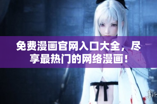 免费漫画官网入口大全，尽享最热门的网络漫画！