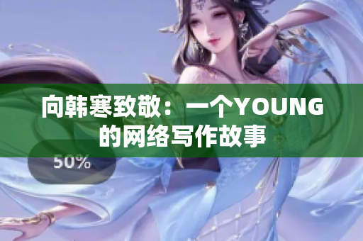 向韩寒致敬：一个YOUNG的网络写作故事