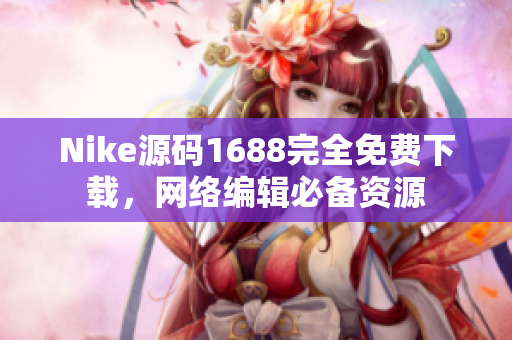 Nike源码1688完全免费下载，网络编辑必备资源