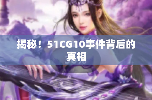 揭秘！51CG10事件背后的真相