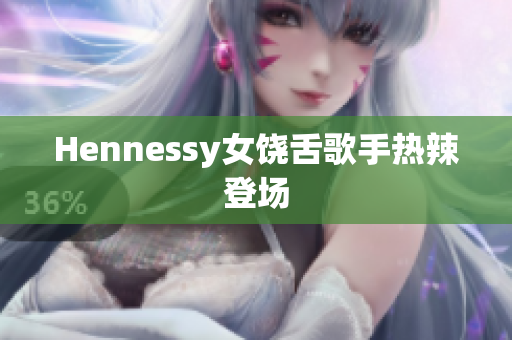 Hennessy女饶舌歌手热辣登场