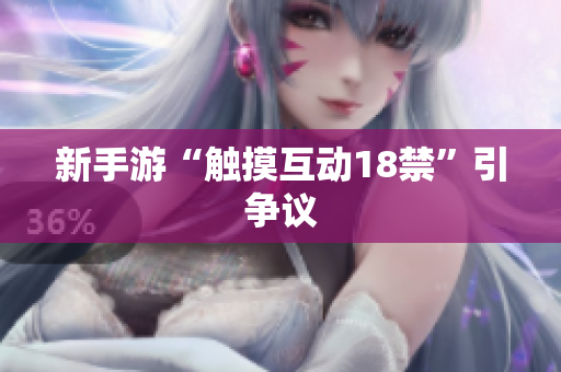 新手游“触摸互动18禁”引争议