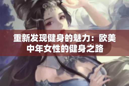 重新发现健身的魅力：欧美中年女性的健身之路