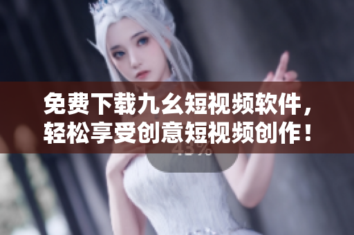免费下载九幺短视频软件，轻松享受创意短视频创作！