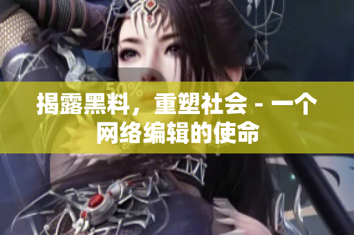 揭露黑料，重塑社会 - 一个网络编辑的使命