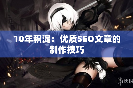 10年积淀：优质SEO文章的制作技巧