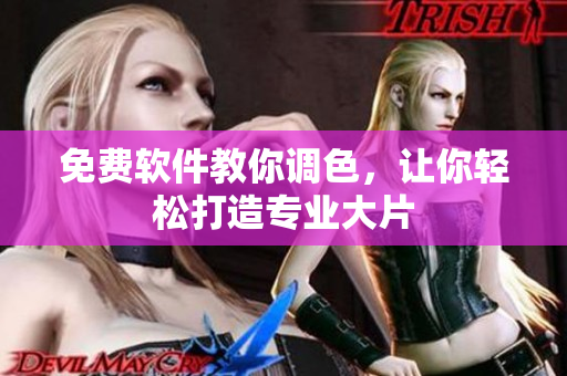 免费软件教你调色，让你轻松打造专业大片