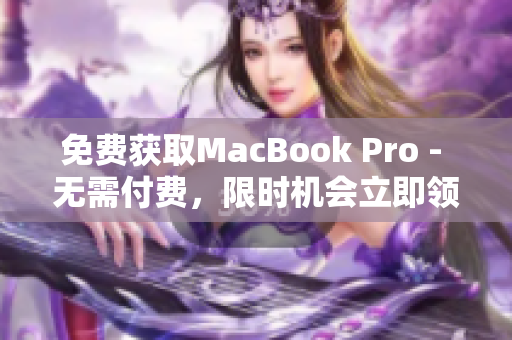 免费获取MacBook Pro - 无需付费，限时机会立即领！
