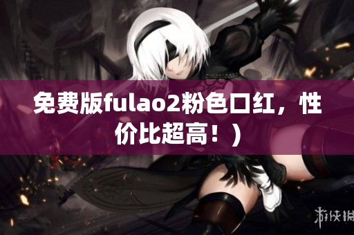 免费版fulao2粉色口红，性价比超高！)